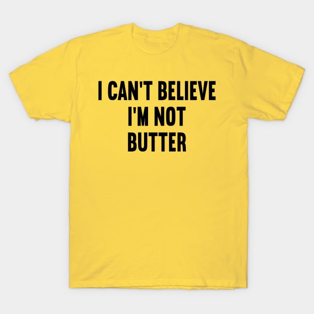 I Can't Believe I'm Not Butter T-Shirt by DragonTees